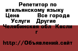 Репетитор по итальянскому языку. › Цена ­ 600 - Все города Услуги » Другие   . Челябинская обл.,Касли г.